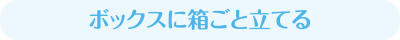 ボックスに箱ごと立てる