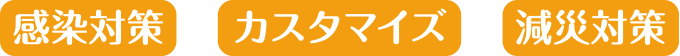 感染対策+カスタマイズ+減災対策