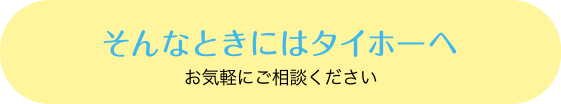 そんなときはタイホーへ お気軽にお問い合わせください