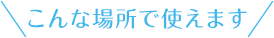 こんな場所で使えます
